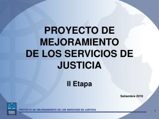 PROYECTO DE MEJORAMIENTO DE LOS SERVICIOS DE JUSTICIA II Etapa Setiembre 2010