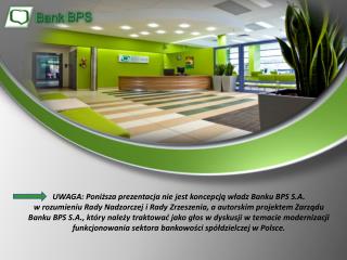 UWAGA: Poniższa prezentacja nie jest koncepcją władz Banku BPS S.A.