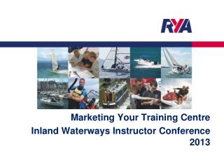 Marketing Your Training Centre Inland Waterways Instructor Conference 2013