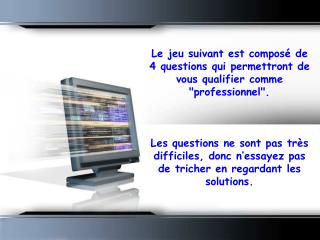 Le jeu suivant est composé de 4 questions qui permettront de vous qualifier comme &quot;professionnel&quot;.