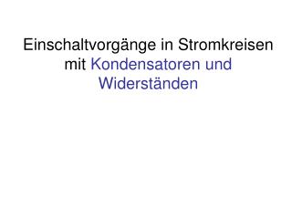 Einschaltvorgänge in Stromkreisen mit Kondensatoren und Widerständen