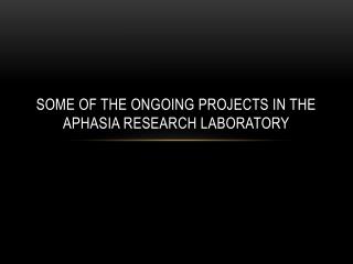 Some of the ongoing projects in the aphasia research laboratory