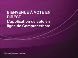 BIENVENUE À VOTE EN DIRECT L’application de vote en ligne de Computershare