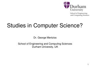 Studies in Computer Science? Dr. George Mertzios School of Engineering and Computing Sciences