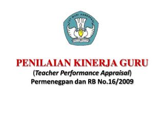 PENILAIAN KINERJA GURU ( Teacher Performance Appraisal ) Permenegpan dan RB No.16/2009