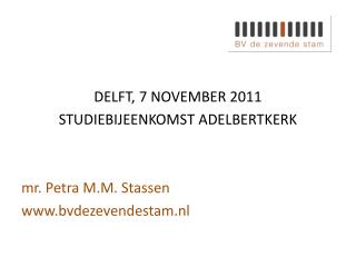 DELFT, 7 NOVEMBER 2011 STUDIEBIJEENKOMST ADELBERTKERK mr. Petra M.M. Stassen