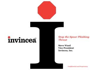 Stop the Spear Phishing Threat Steve Ward Vice President Invincea , Inc.