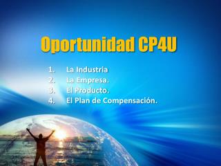 Oportunidad CP4U La Industria La Empresa. El Producto. El Plan de Compensación .