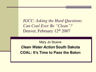 IGCC: Asking the Hard Questions Can Coal Ever Be “Clean”? Denver, February 12 th 2007