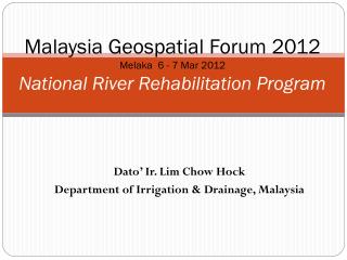 Malaysia Geospatial Forum 2012 Melaka 6 - 7 Mar 2012 National River Rehabilitation Program