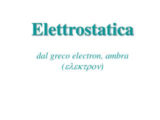Elettrostatica dal greco electron, ambra ( elektron )
