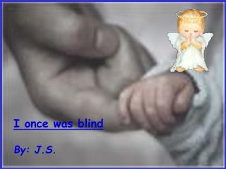 I once was blind By: J.S.                          