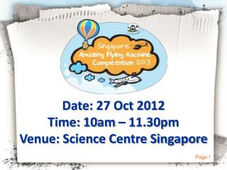 Date: 27 Oct 2012 Time: 10am – 11.30pm Venue: Science Centre Singapore