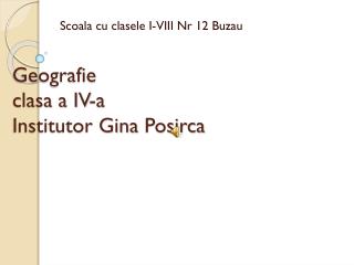 Geografie clasa a IV-a Institutor Gina P osirca