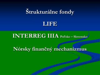 Štrukturálne fondy LIFE INTERREG IIIA Poľsko – Slovensko Nórsky finančný mechanizmus