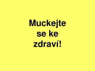 Muckejte se ke zdraví!