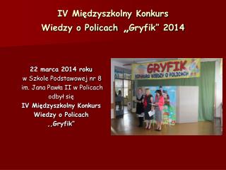 IV Międzyszkolny Konkurs Wiedzy o Policach „ Gryfik” 2014
