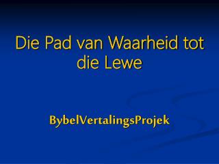 Die Pad van Waarheid tot die Lewe BybelVertalingsProjek