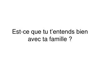 Est-ce que tu t’entends bien avec ta famille ?