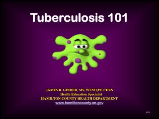Tuberculosis 101 JAMES R. GINDER, MS, WEMT,PI, CHES Health Education Specialist