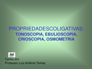 PROPRIEDADESCOLIGATIVAS: TONOSCOPIA, EBULIOSCOPIA, CRIOSCOPIA, OSMOMETRIA