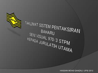 TAKLIMAT SISTEM PENTAKSIRAN BAHARU SENI VISUAL 970/3 STPM KEPADA JURULATIH UTAMA