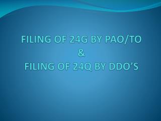 FILING OF 24G BY PAO/TO &amp; FILING OF 24Q BY DDO’S