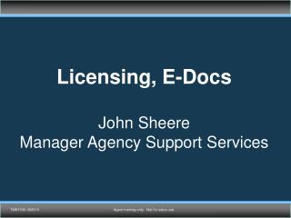 Licensing, E-Docs John Sheere Manager Agency Support Services