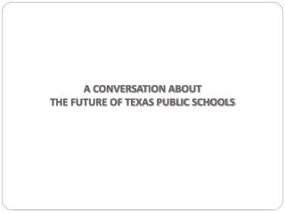 A CONVERSATION ABOUT THE FUTURE OF TEXAS PUBLIC SCHOOLS