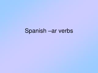 Spanish –ar verbs