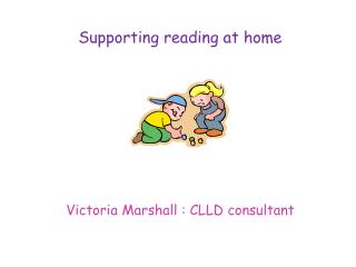 Supporting reading at home Victoria Marshall : CLLD consultant