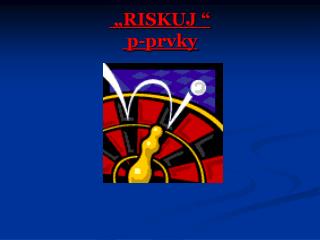 „RISKUJ “ p-prvky