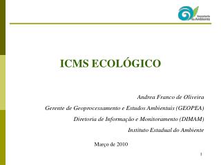 ICMS ECOLÓGICO Andrea Franco de Oliveira Gerente de Geoprocessamento e Estudos Ambientais (GEOPEA)
