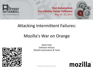 Attacking Intermittent Failures: Mozilla's War on Orange Mark Côté Software Artisan