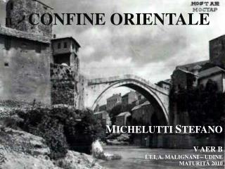 IL CONFINE ORIENTALE M ICHELUTTI S TEFANO V AER B I.T.I. A. MALIGNANI – UDINE