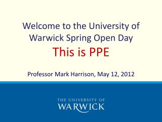 Welcome to the University of Warwick Spring Open Day This is PPE