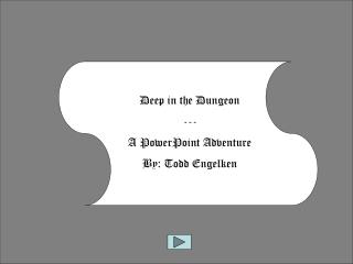 Deep in the Dungeon --- A PowerPoint Adventure By: Todd Engelken
