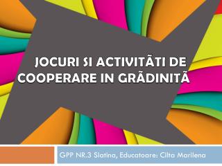 JOCURI SI ACTIVITÃTI DE COOPERARE IN GRÃDINITÃ