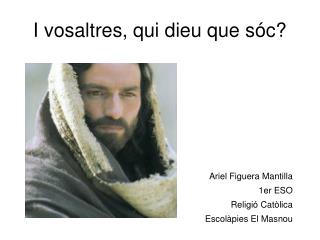 I vosaltres, qui dieu que sóc?