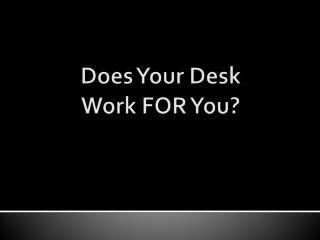Does Your Desk Work FOR You?