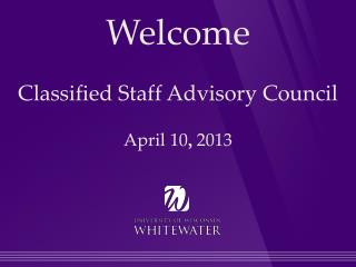 Welcome Classified Staff Advisory Council April 10 , 2013