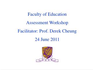Faculty of Education Assessment Workshop Facilitator: Prof. Derek Cheung 24 June 2011