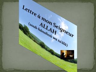 Lettre à mon Seigneur ALLAH ( soub-hânahoû wa ta’âlâ )