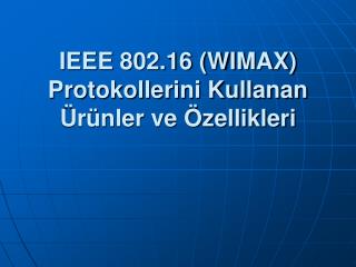 IEEE 802.16 (WIMAX) Protokollerini Kullanan Ürünler ve Özellikleri