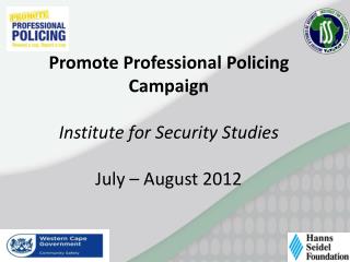 Promote Professional Policing Campaign Institute for Security Studies July – August 2012