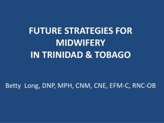 FUTURE STRATEGIES FOR MIDWIFERY IN TRINIDAD &amp; TOBAGO