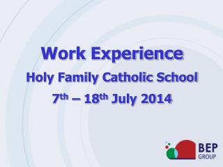 Work Experience Holy Family Catholic School 7 th – 18 th July 2014