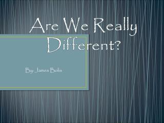 Are We Really Different?