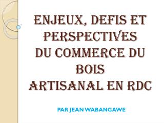 ENJEUX, DEFIS ET PERSPECTIVES DU COMMERCE DU BOIS ARTISANAL EN RDC