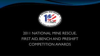 2011 NATIONAL MINE RESCUE, FIRST AID, BENCH AND PRESHIFT COMPETITION AWARDS